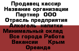 Продавец-кассир › Название организации ­ Партнер, ООО › Отрасль предприятия ­ Алкоголь, напитки › Минимальный оклад ­ 1 - Все города Работа » Вакансии   . Крым,Ореанда